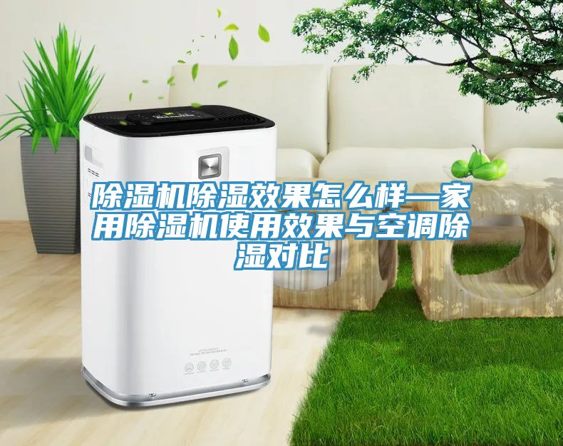 除濕機(jī)除濕效果怎么樣—家用除濕機(jī)使用效果與空調(diào)除濕對(duì)比