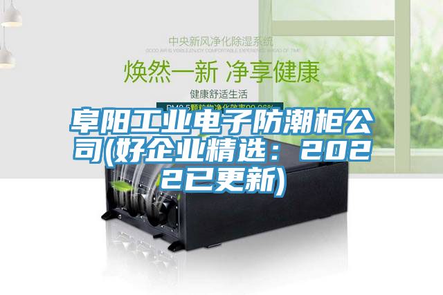 阜陽(yáng)工業(yè)電子防潮柜公司(好企業(yè)精選：2022已更新)