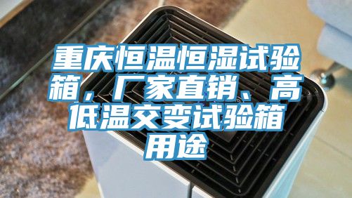 重慶恒溫恒濕試驗箱，廠家直銷、高低溫交變試驗箱用途