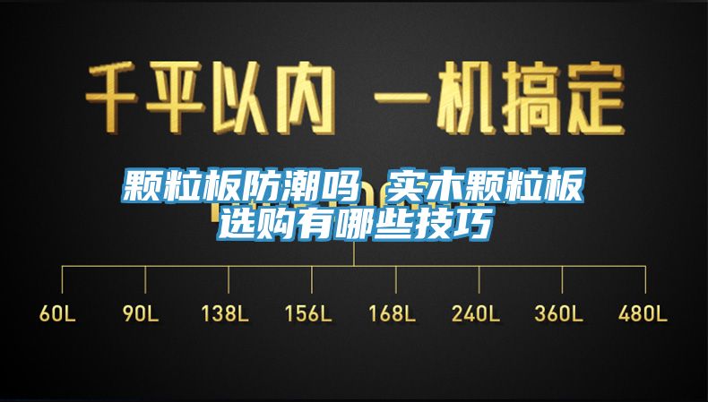 顆粒板防潮嗎 實木顆粒板選購有哪些技巧