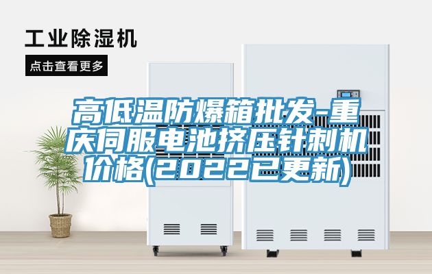 高低溫防爆箱批發(fā)-重慶伺服電池擠壓針刺機(jī)價格(2022已更新)