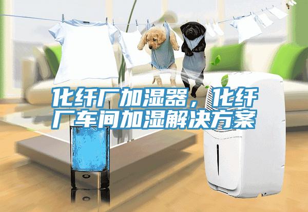 化纖廠加濕器，化纖廠車間加濕解決方案