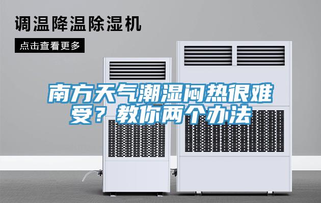 南方天氣潮濕悶熱很難受？教你兩個(gè)辦法