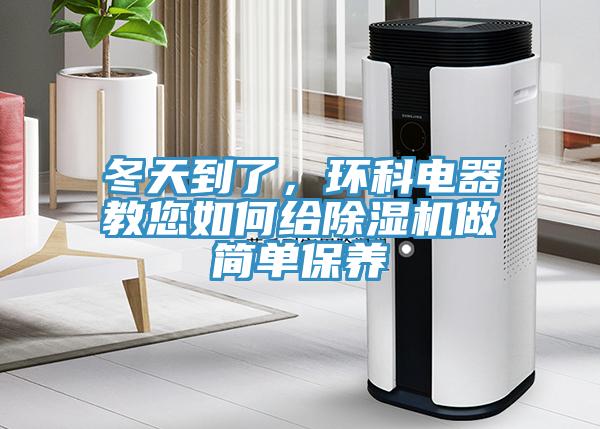 冬天到了，環(huán)科電器教您如何給除濕機(jī)做簡單保養(yǎng)