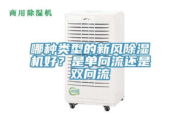 哪種類型的新風(fēng)除濕機(jī)好？是單向流還是雙向流