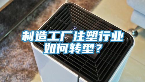 制造工廠注塑行業(yè)如何轉(zhuǎn)型？